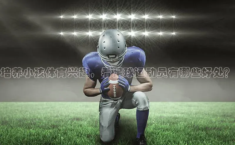 新宝登录app入口手机版如流培养小孩体育兴趣，看足球运动员有哪些好处？