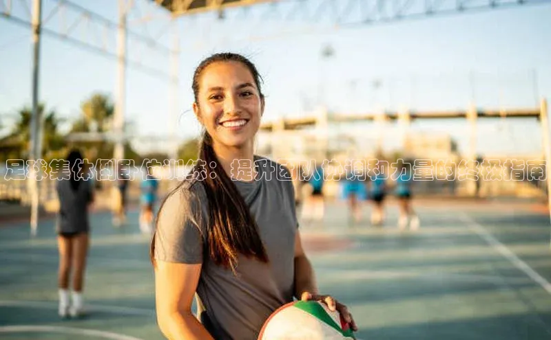 G.G网站最新登录页面度小满支付足球集体倒卧位训练：提升团队协调和力量的终极指南