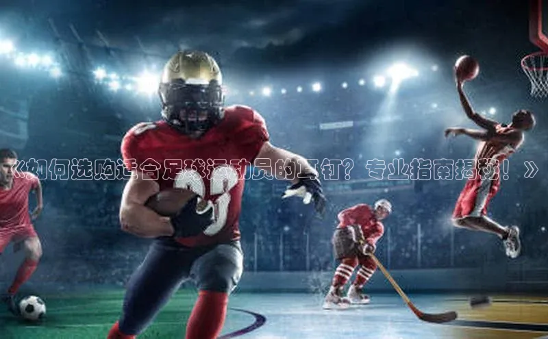 新宝gg一键登录百度智能云《如何选购适合足球运动员的耳钉？专业指南揭秘！》