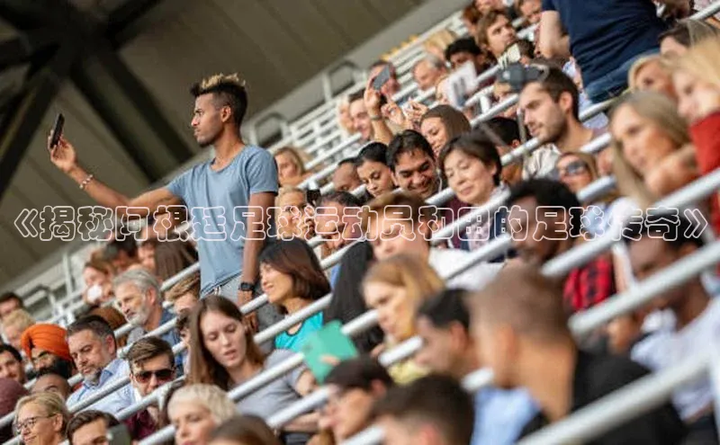 新宝gg开户登录观星盘《揭秘阿根廷足球运动员和田的足球传奇》