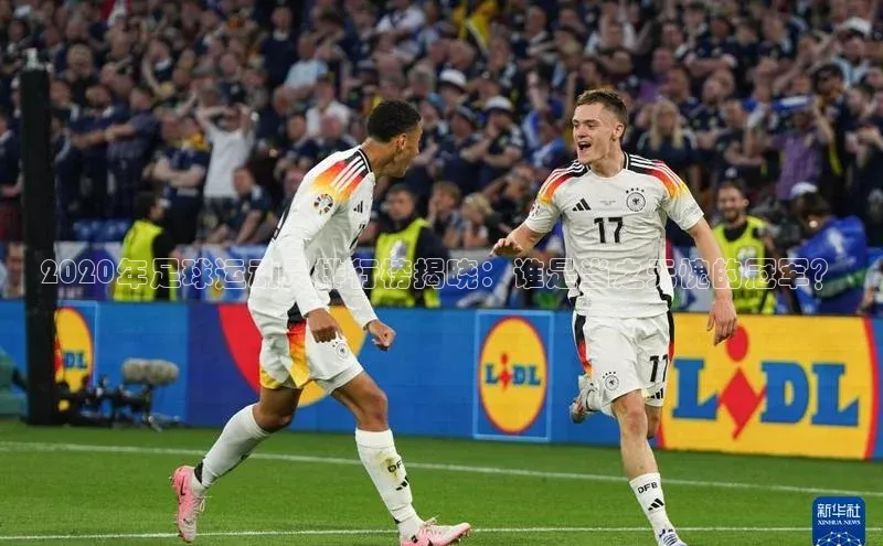 gg网站入口官网ARGA公司2020年足球运动员排行榜揭晓：谁是当之无愧的冠军？