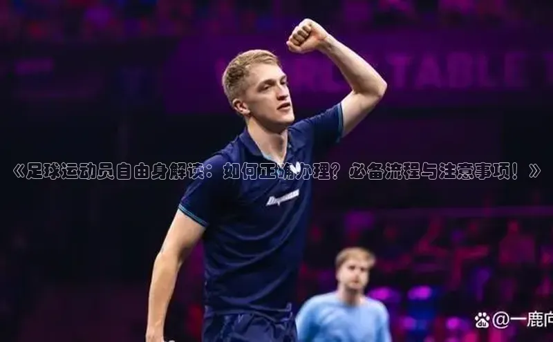 新宝GG手机版宇信科技《足球运动员自由身解读：如何正确办理？必备流程与注意事项！》