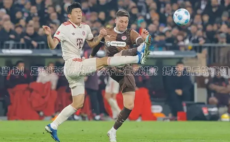 新宝gg创造奇迹登录入口网址网易当心！足球运动员为什么不能戴戒指？揭秘背后的真相