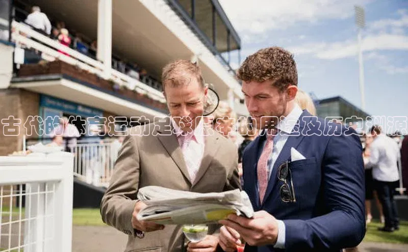 新宝gg官网登录梯哥哥科技古代的体育运动足球原本的用途及历史渊源