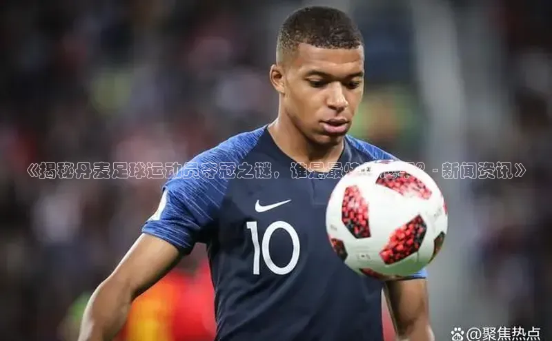 gg网站入口官网中海达《揭秘丹麦足球运动员夺冠之谜，谁是最快的冠军？- 新闻资讯》