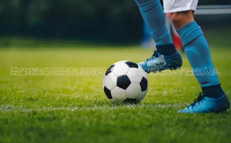 新宝登录app入口手机版颐驰 06男足球运动员穿着哪种裤子最舒适？ 上策黄衫,下深众人衫.