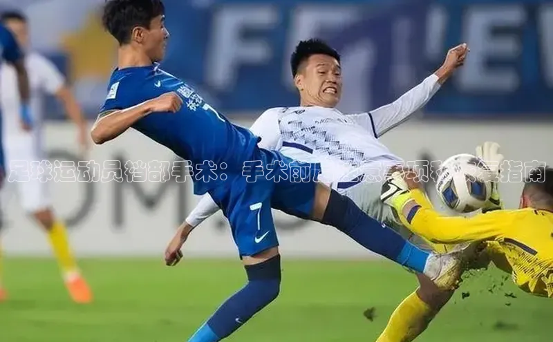 新宝gg官网登录光魔科技足球运动员裆部手术：手术前后注意事项和恢复指南