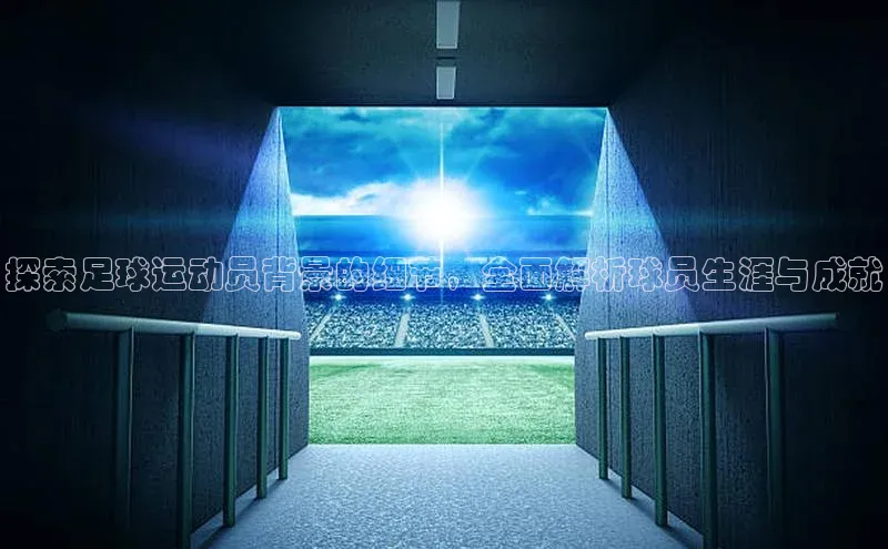 新宝gg一键登录百度移动开放平台探索足球运动员背景的细节，全面解析球员生涯与成就