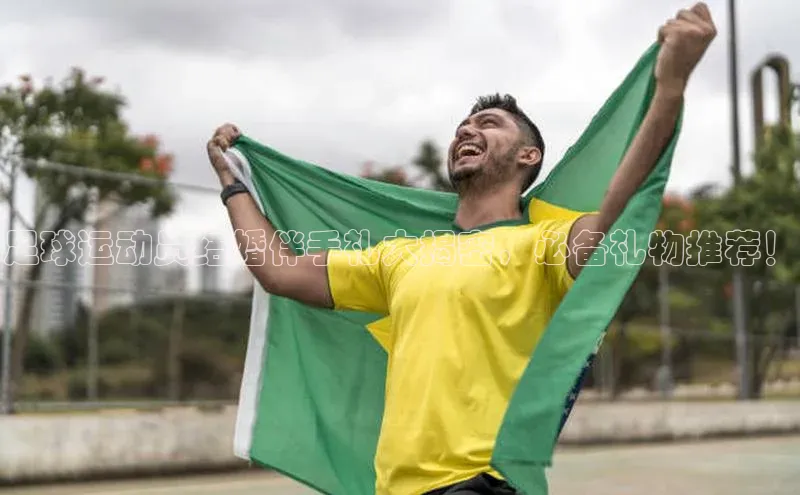 新宝gg—创造奇迹登录爱慕股份足球运动员结婚伴手礼大揭密，必备礼物推荐！