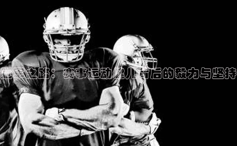 新宝gg阿里尔公司冠军之路：赛事运动健儿背后的毅力与坚持