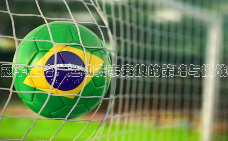 新宝gg创造奇迹登录入口网址网易冠军之路：运动赛事竞技的策略与挑战