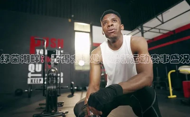 新宝gg创造奇迹官方登录入口小度商城绿茵湖畔：无锡太湖地区最新运动赛事盛况