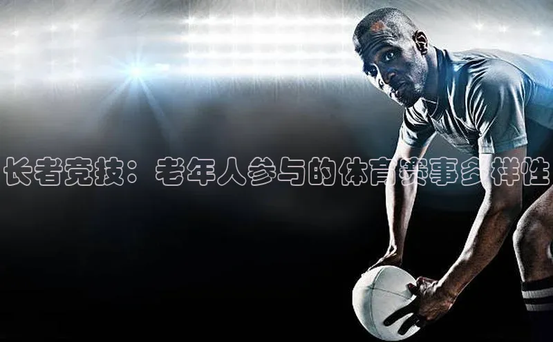 新宝登录app入口手机版如流长者竞技：老年人参与的体育赛事多样性