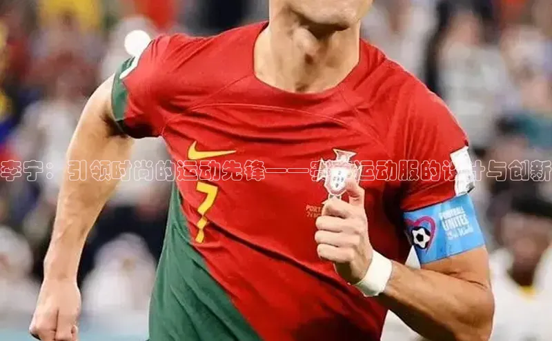 新宝gg挪威主权基金李宁：引领时尚的运动先锋——赛事运动服的设计与创新