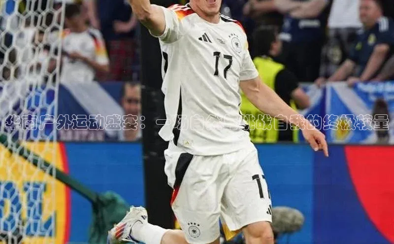 华南户外运动盛宴：一场自然与挑战自我的终极较量