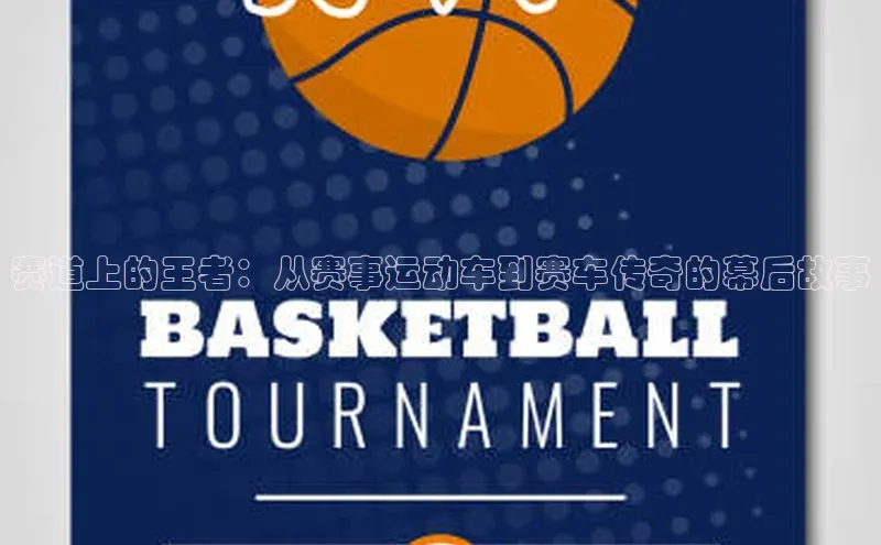 赛道上的王者：从赛事运动车到赛车传奇的幕后故事