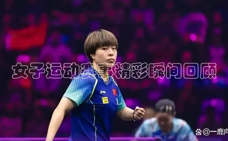 女子运动赛事精彩瞬间回顾