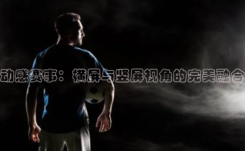 动感赛事：横屏与竖屏视角的完美融合