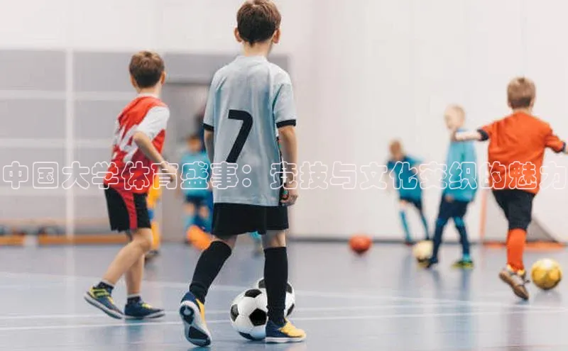 中国大学体育盛事：竞技与文化交织的魅力