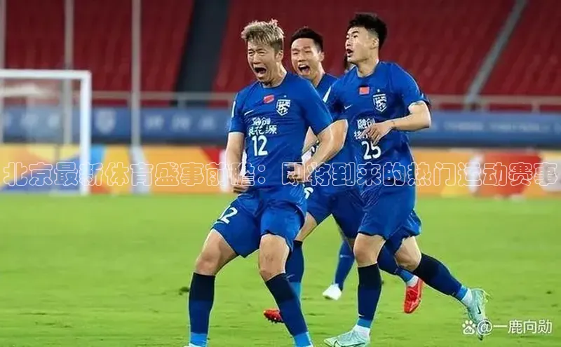 北京最新体育盛事前瞻：即将到来的热门运动赛事