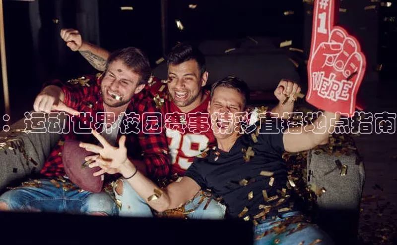：运动世界校园赛事精彩直播地点指南