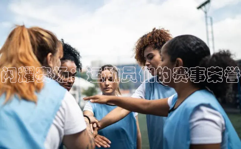 闪耀赛场：运动员们的赛事荣誉