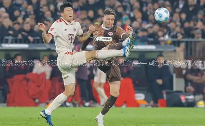 潮流竞速：传统文化与现代竞技的完美融合——国潮运动赛事亮点