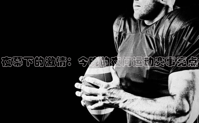 夜幕下的激情：今晚的夜间运动赛事亮点