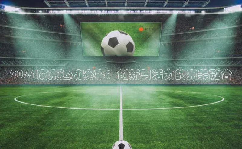 2024南京运动赛事：创新与活力的完美融合