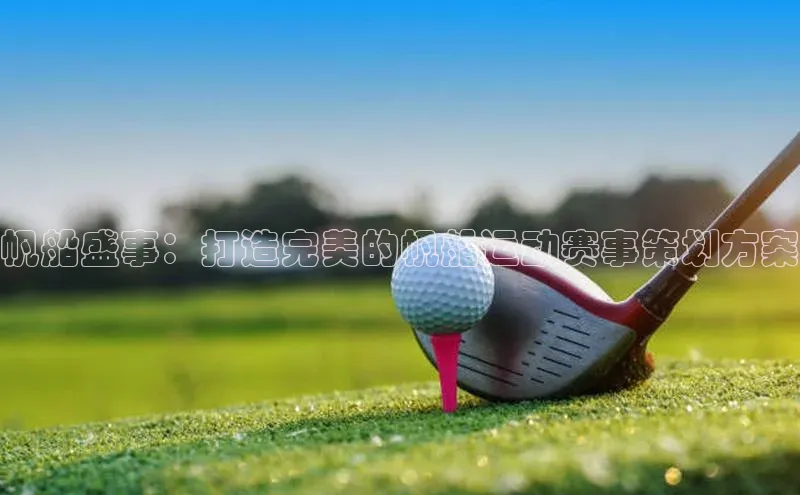 帆船盛事：打造完美的帆船运动赛事策划方案