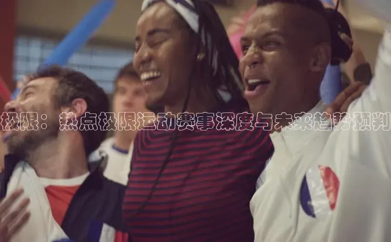 极限：热点极限运动赛事深度与未来趋势预判