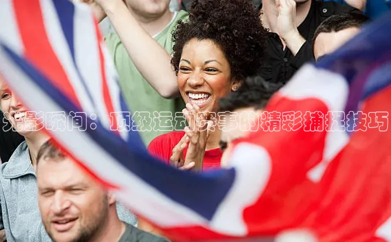 光影瞬间：顶级运动赛事的精彩捕捉技巧
