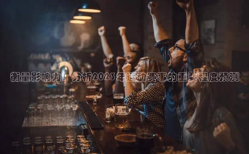衡量影响力：分析2023年运动赛事的重要程度预测