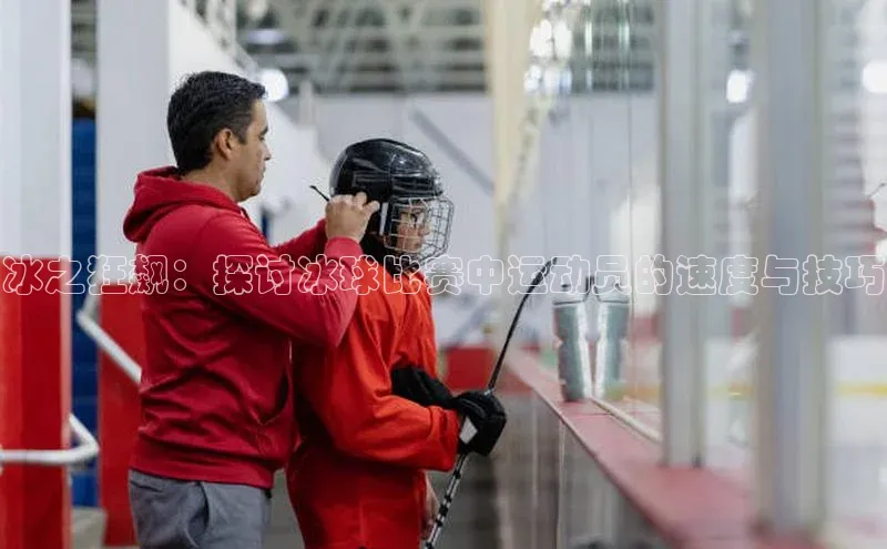 冰之狂飙：探讨冰球比赛中运动员的速度与技巧