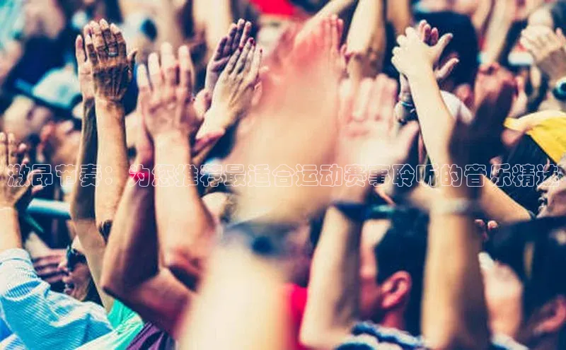 激昂节奏：为您推荐最适合运动赛事聆听的音乐精选