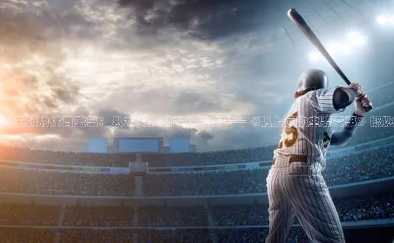 明王朝的体育盛事：从龙凤会到龙舟竞赛——《明上运动主要赛事》概览