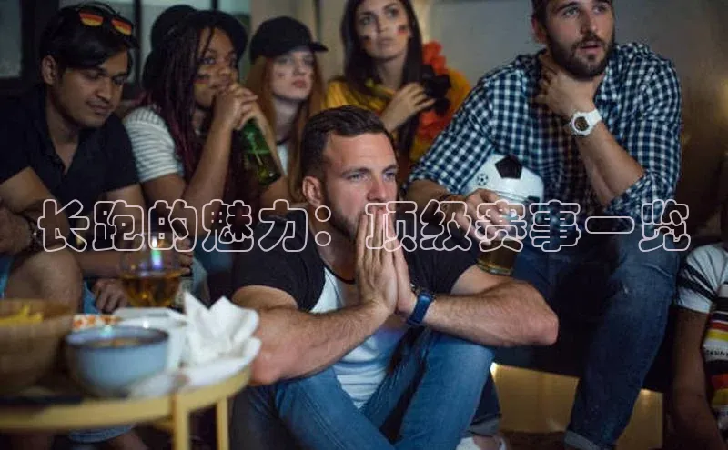 长跑的魅力：顶级赛事一览