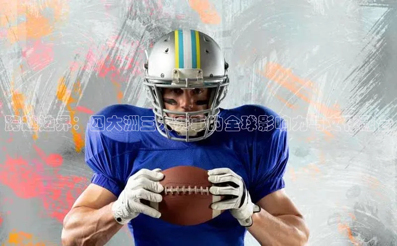 跨越边界：四大洲三大赛事的全球影响力与文化融合