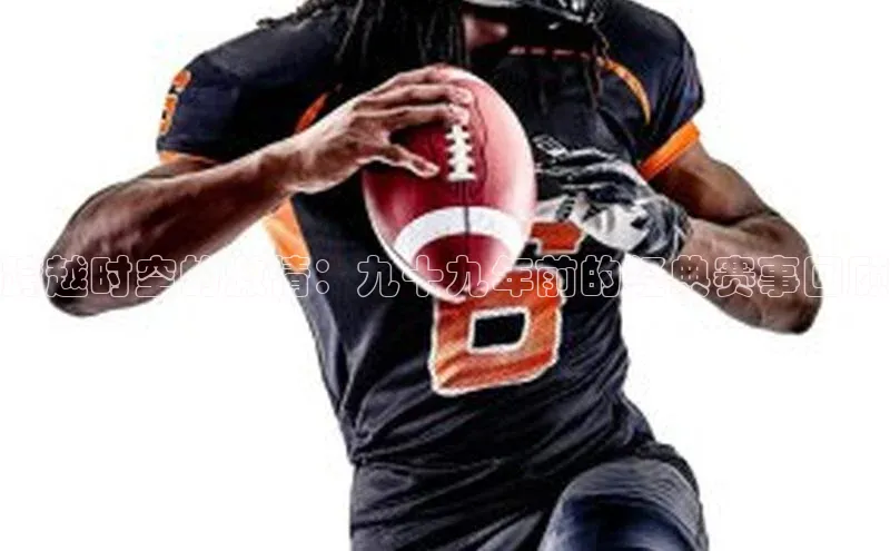 跨越时空的激情：九十九年前的经典赛事回顾