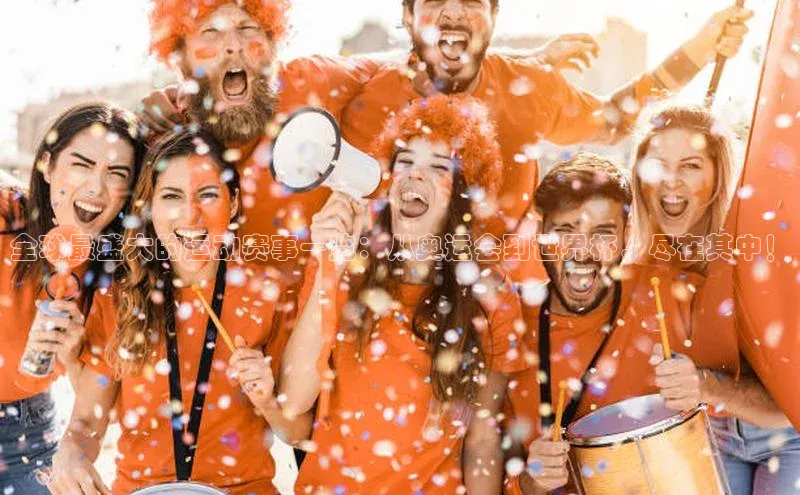 全球最盛大的运动赛事一览：从奥运会到世界杯，尽在其中！