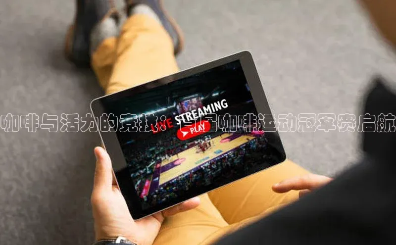 咖啡与活力的竞技：首届咖啡运动冠军赛启航