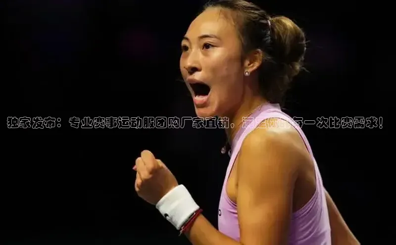 独家发布：专业赛事运动服团购厂家直销，满足你的每一次比赛需求！