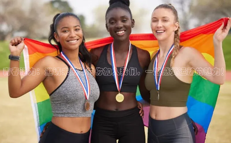 青春活力：邀请未成年的你加入我们，一起感受运动的魅力！