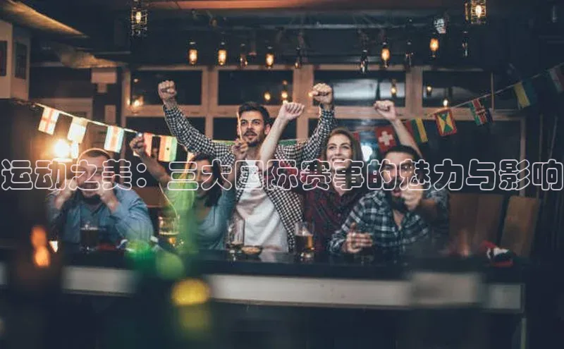 运动之美：三大国际赛事的魅力与影响