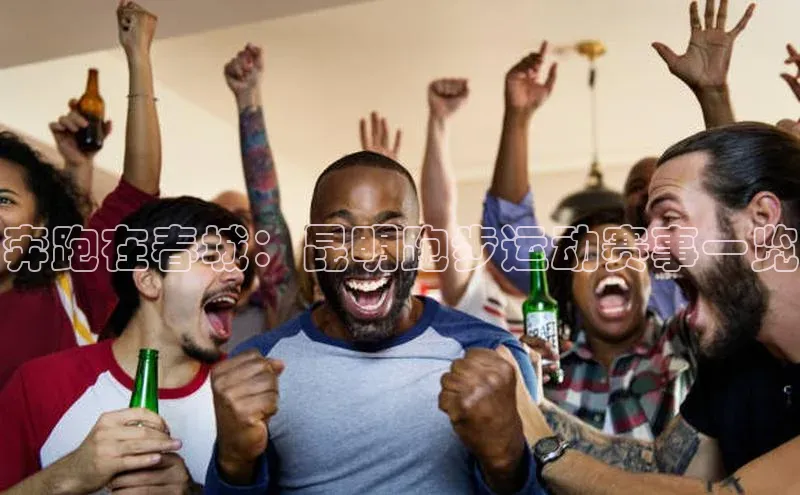 奔跑在春城：昆明跑步运动赛事一览