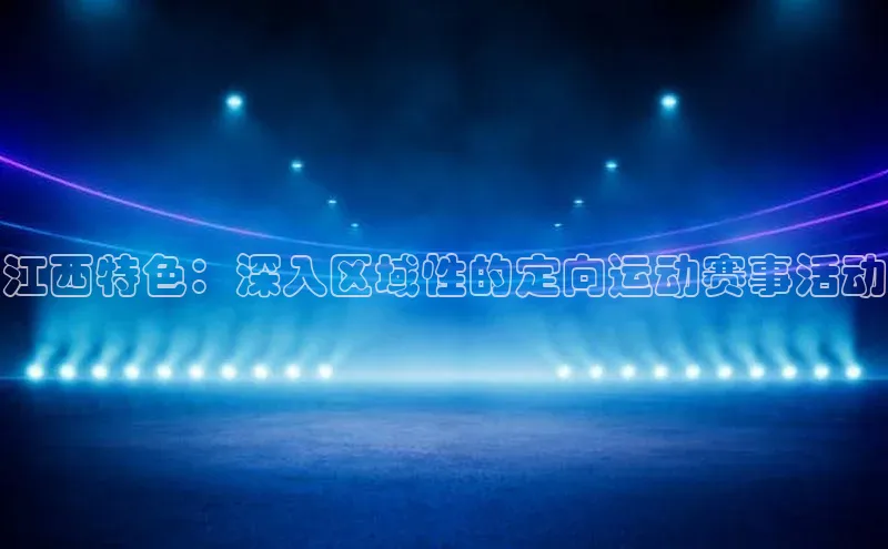 江西特色：深入区域性的定向运动赛事活动