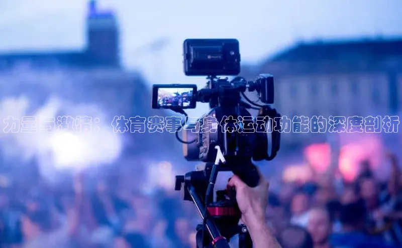 力量与激情：体育赛事与身体运动功能的深度剖析