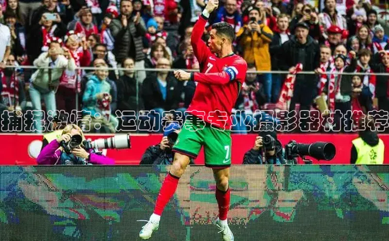 捕捉激情：运动赛事专业摄影器材推荐
