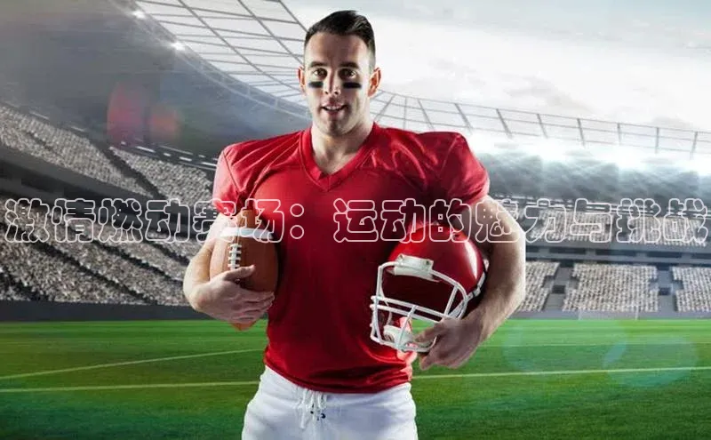激情燃动赛场：运动的魅力与挑战