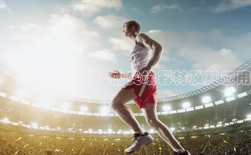 ：运动赛事直播的尖端器材及其应用